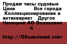 Продам часы судовые › Цена ­ 5 000 - Все города Коллекционирование и антиквариат » Другое   . Ненецкий АО,Волоковая д.